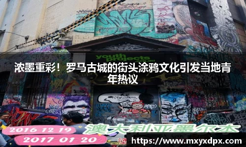 浓墨重彩！罗马古城的街头涂鸦文化引发当地青年热议
