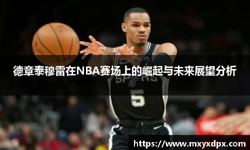 德章泰穆雷在NBA赛场上的崛起与未来展望分析